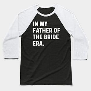 In My Father Of The Bride Era - Wedding Bachelor Baseball T-Shirt